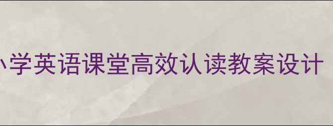 图片 自然拼读OR教学法：小学英语课堂高效认读教案设计（附教学步骤与案例）