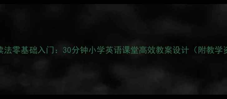 图片 自然拼读法零基础入门：30分钟小学英语课堂高效教案设计（附教学资源包）