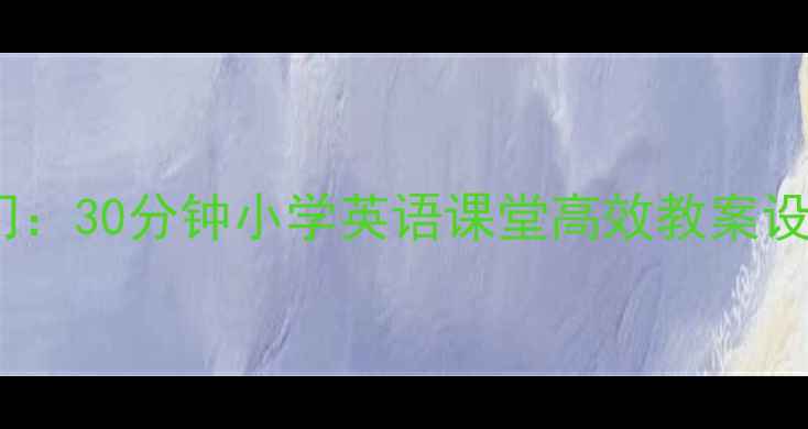 图片 自然拼读法零基础入门：30分钟小学英语课堂高效教案设计（附教学资源包）1