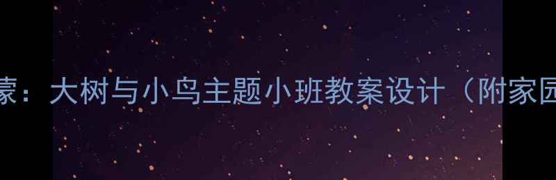 图片 自然教育启蒙：大树与小鸟主题小班教案设计（附家园共育方案）