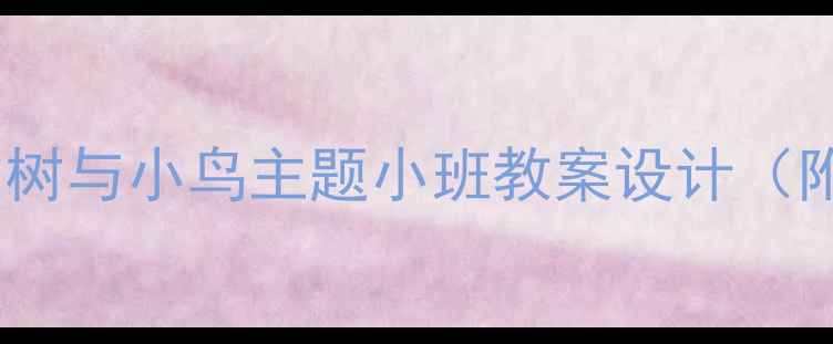 图片 自然教育启蒙：大树与小鸟主题小班教案设计（附家园共育方案）2