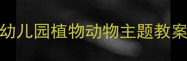 图片 自然教育超全干货｜幼儿园植物动物主题教案（附亲子互动游戏）