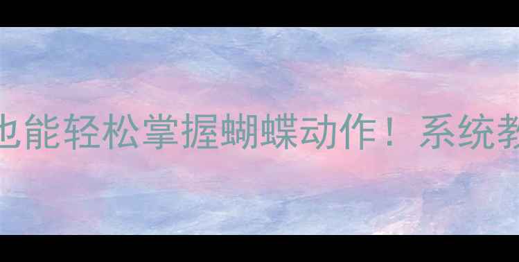 图片 舞蹈四级备考必看零基础也能轻松掌握蝴蝶动作！系统教学+分步（附完整教案）1