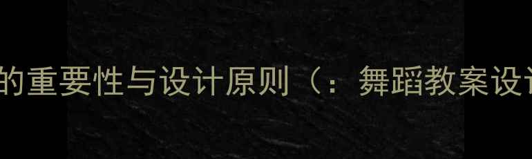 图片 舞蹈教案的重要性与设计原则（：舞蹈教案设计原则）1