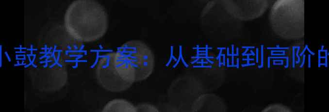 图片 舞蹈考级大鼓小鼓教学方案：从基础到高阶的完整训练指南