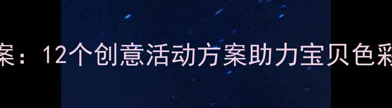 图片 色彩启蒙幼儿教案：12个创意活动方案助力宝贝色彩认知与艺术表达