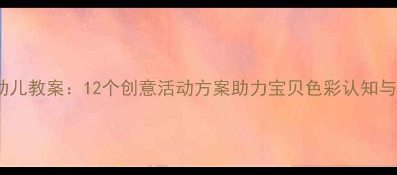 图片 色彩启蒙幼儿教案：12个创意活动方案助力宝贝色彩认知与艺术表达1