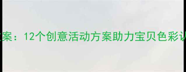 图片 色彩启蒙幼儿教案：12个创意活动方案助力宝贝色彩认知与艺术表达2