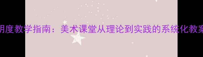 图片 色彩明度教学指南：美术课堂从理论到实践的系统化教案设计