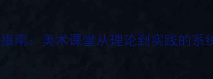 图片 色彩明度教学指南：美术课堂从理论到实践的系统化教案设计1