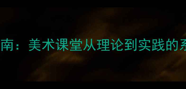 图片 色彩明度教学指南：美术课堂从理论到实践的系统化教案设计2