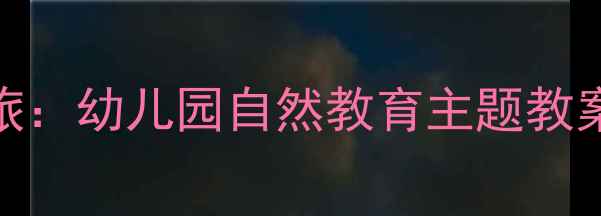 图片 艾玛与蝴蝶的蜕变之旅：幼儿园自然教育主题教案（附完整教学方案）
