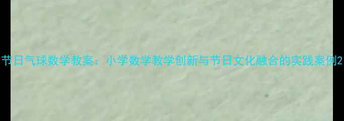 图片 节日气球数学教案：小学数学教学创新与节日文化融合的实践案例2