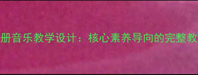 图片 苏少版五年级下册音乐教学设计：核心素养导向的完整教案与教学资源包