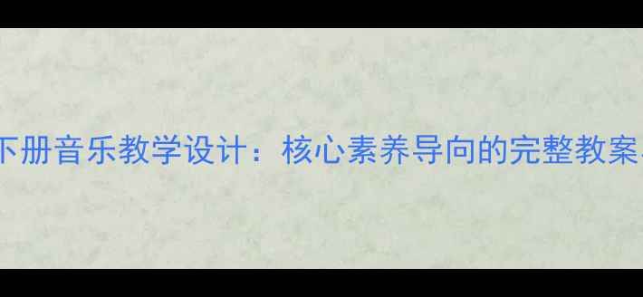图片 苏少版五年级下册音乐教学设计：核心素养导向的完整教案与教学资源包1