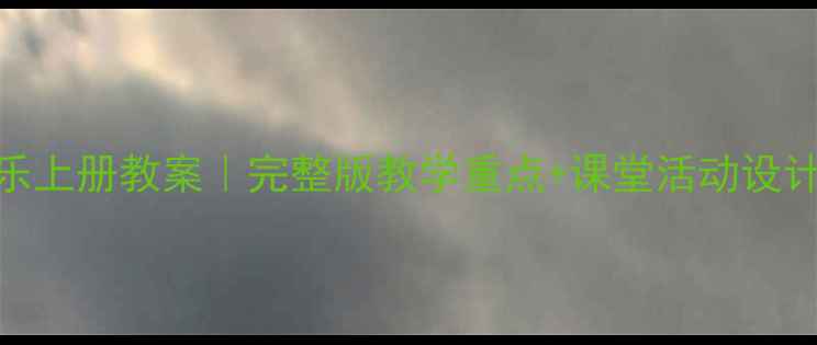 图片 苏少版五年级音乐上册教案｜完整版教学重点+课堂活动设计（附课件下载）