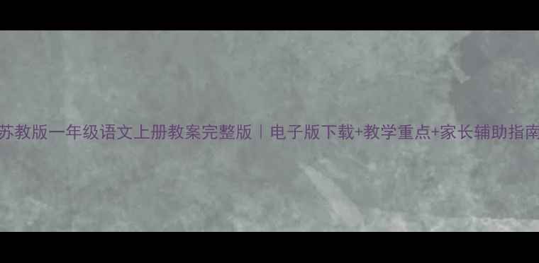 图片 苏教版一年级语文上册教案完整版｜电子版下载+教学重点+家长辅助指南