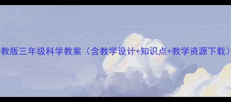 图片 苏教版三年级科学教案（含教学设计+知识点+教学资源下载）1