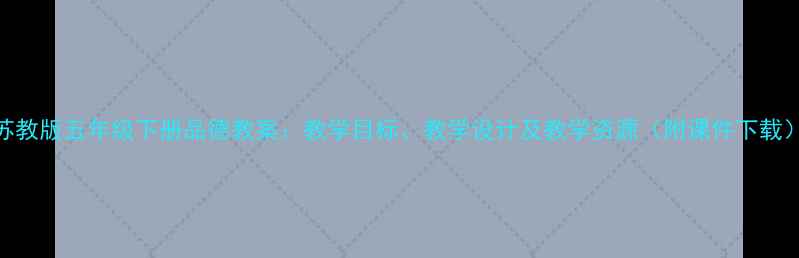 图片 苏教版五年级下册品德教案：教学目标、教学设计及教学资源（附课件下载）