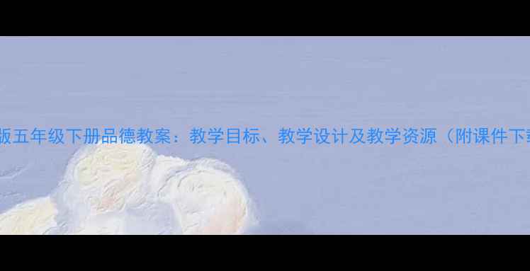 图片 苏教版五年级下册品德教案：教学目标、教学设计及教学资源（附课件下载）1