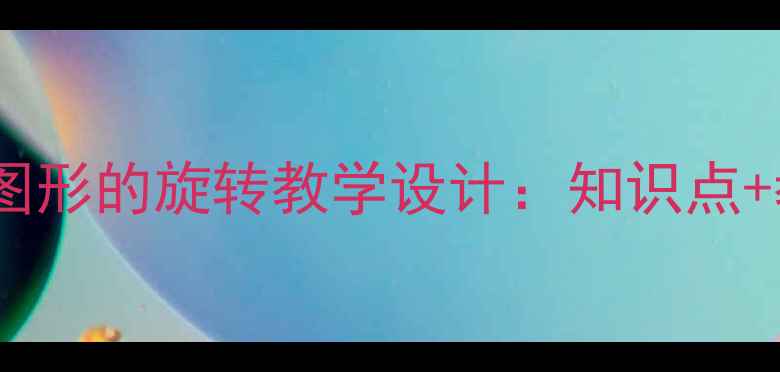 图片 苏教版四年级下册图形的旋转教学设计：知识点+教学步骤+课堂活动