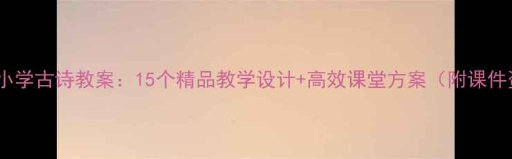 图片 苏教版小学古诗教案：15个精品教学设计+高效课堂方案（附课件资源）2