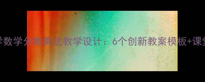 图片 苏教版小学数学分数乘法教学设计：6个创新教案模板+课堂互动技巧
