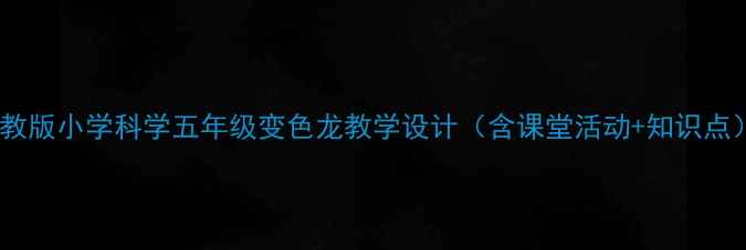 图片 苏教版小学科学五年级变色龙教学设计（含课堂活动+知识点）1