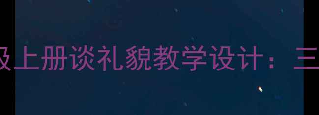 图片 苏教版小学语文三年级上册谈礼貌教学设计：三步打造礼仪教育课堂1