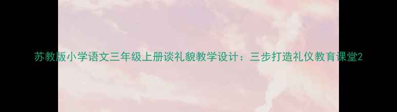 图片 苏教版小学语文三年级上册谈礼貌教学设计：三步打造礼仪教育课堂2