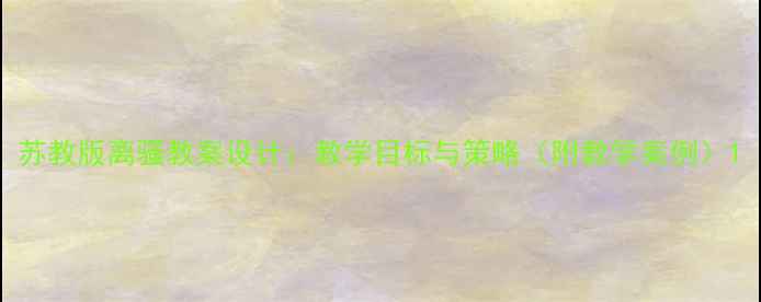 图片 苏教版离骚教案设计：教学目标与策略（附教学案例）1