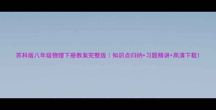 图片 苏科版八年级物理下册教案完整版｜知识点归纳+习题精讲+高清下载1