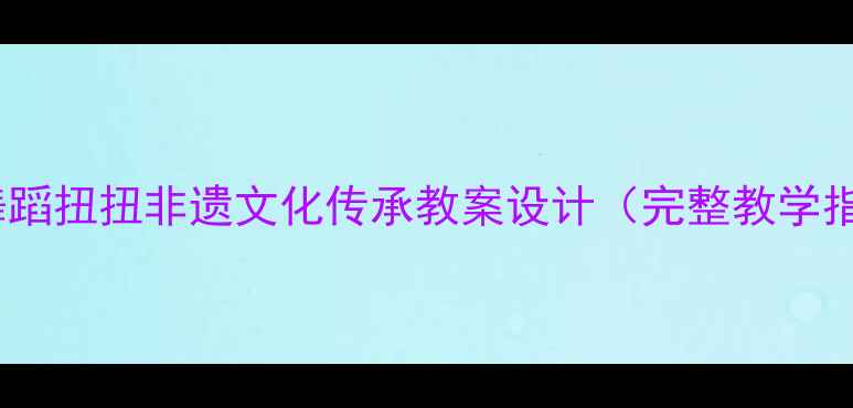 图片 苗族舞蹈扭扭非遗文化传承教案设计（完整教学指南）1