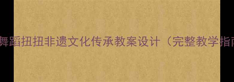 图片 苗族舞蹈扭扭非遗文化传承教案设计（完整教学指南）2