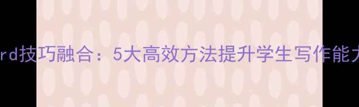 图片 英语写作教学与Word技巧融合：5大高效方法提升学生写作能力（附完整教案）2