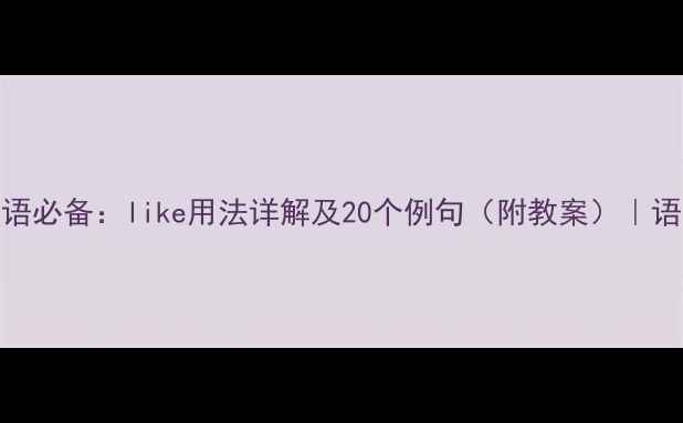 图片 英语口语必备：like用法详解及20个例句（附教案）｜语法教学