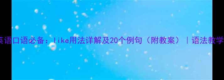 图片 英语口语必备：like用法详解及20个例句（附教案）｜语法教学1