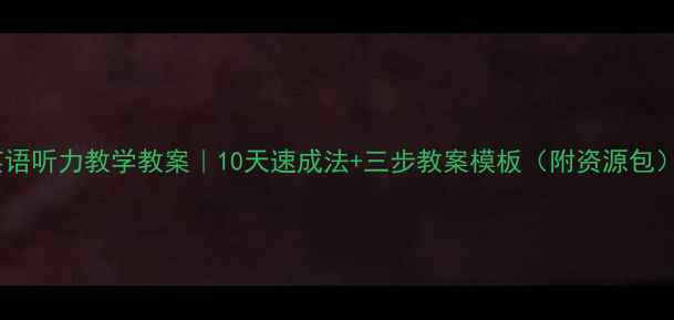 图片 英语听力教学教案｜10天速成法+三步教案模板（附资源包）2