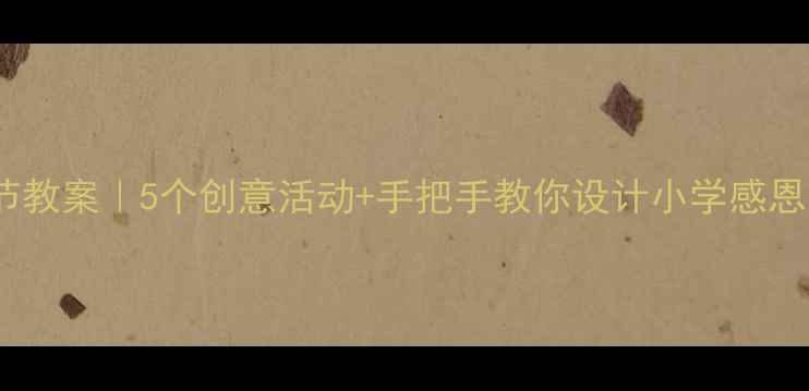 图片 英语感恩节教案｜5个创意活动+手把手教你设计小学感恩节主题课2