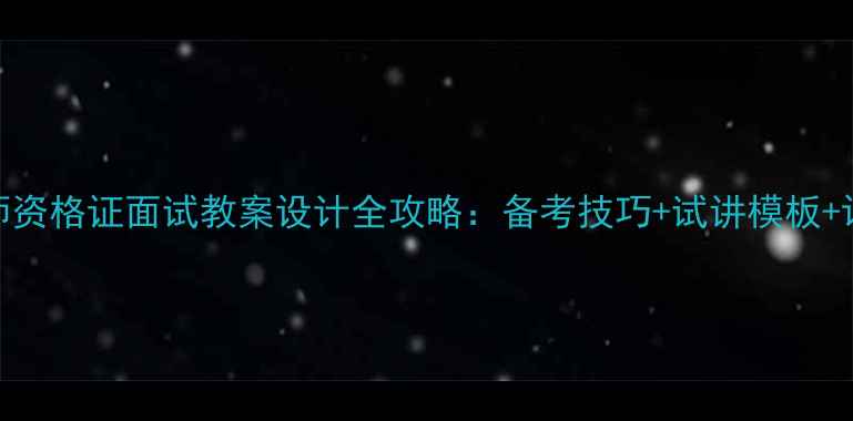 图片 英语教师资格证面试教案设计全攻略：备考技巧+试讲模板+评分标准