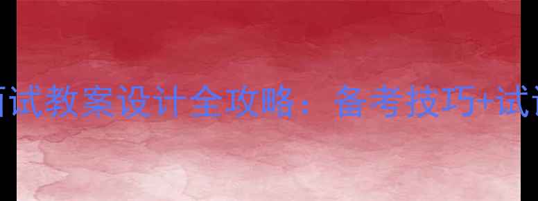 图片 英语教师资格证面试教案设计全攻略：备考技巧+试讲模板+评分标准2