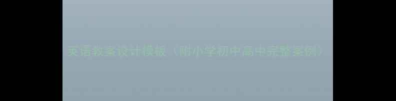 图片 英语教案设计模板（附小学初中高中完整案例）