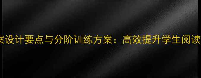 图片 英语泛读教程教案设计要点与分阶训练方案：高效提升学生阅读能力的完整指南1