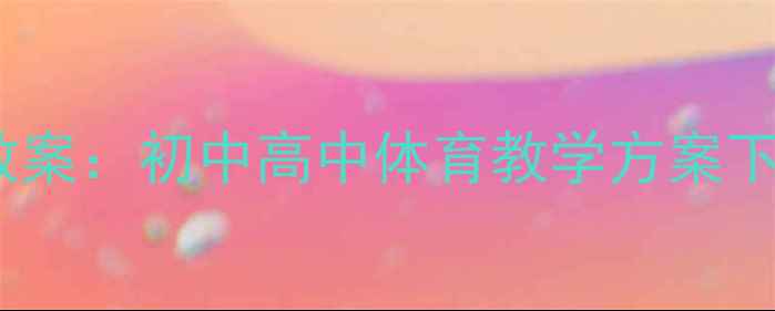 图片 莲山课件体育教案：初中高中体育教学方案下载与制作指南1