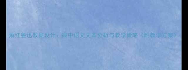 图片 萧红鲁迅教案设计：高中语文文本分析与教学策略（附教学方案）