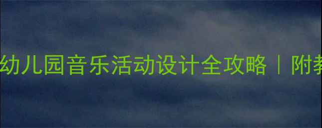 图片 落雨大音乐教案：幼儿园音乐活动设计全攻略｜附教学视频+游戏玩法