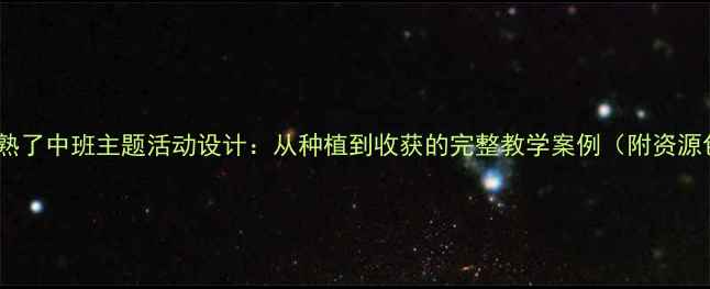 图片 葡萄熟了中班主题活动设计：从种植到收获的完整教学案例（附资源包）1