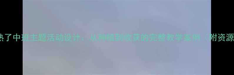 图片 葡萄熟了中班主题活动设计：从种植到收获的完整教学案例（附资源包）2