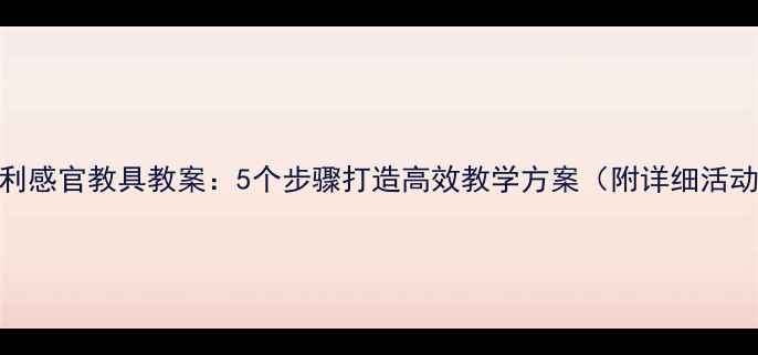 图片 蒙台梭利感官教具教案：5个步骤打造高效教学方案（附详细活动设计）