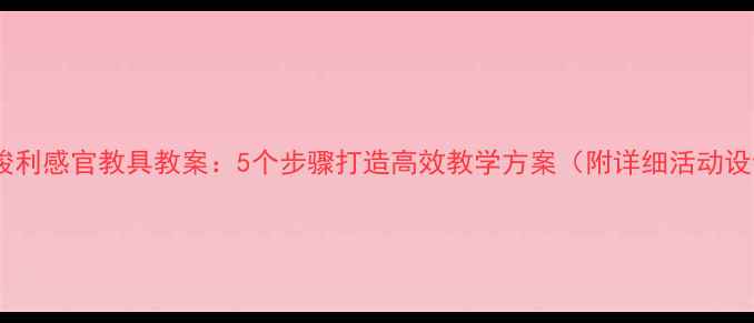 图片 蒙台梭利感官教具教案：5个步骤打造高效教学方案（附详细活动设计）1